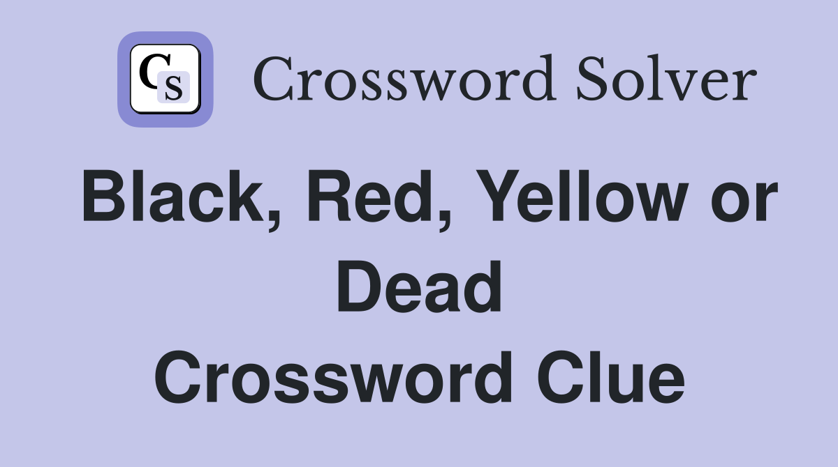 Black, Red, Yellow or Dead Crossword Clue