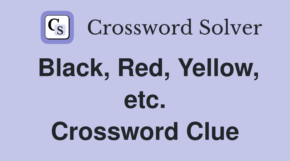 Black, Red, Yellow, etc. Crossword Clue