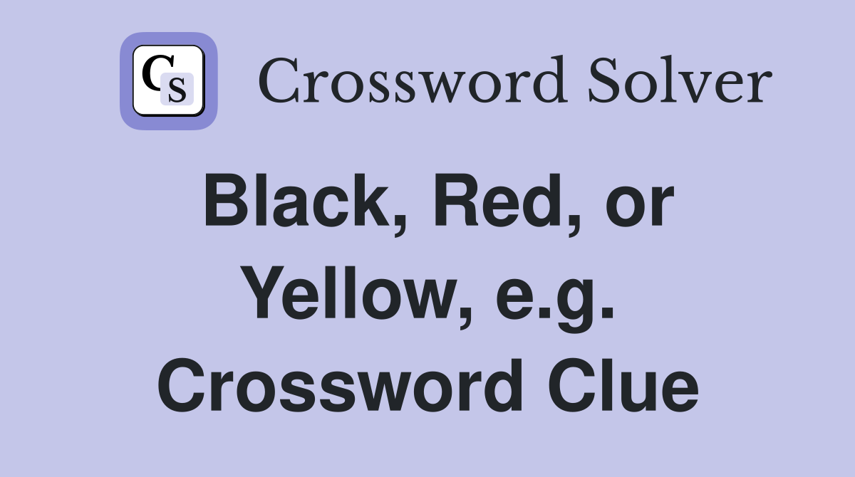 Black, Red, or Yellow, e.g. Crossword Clue