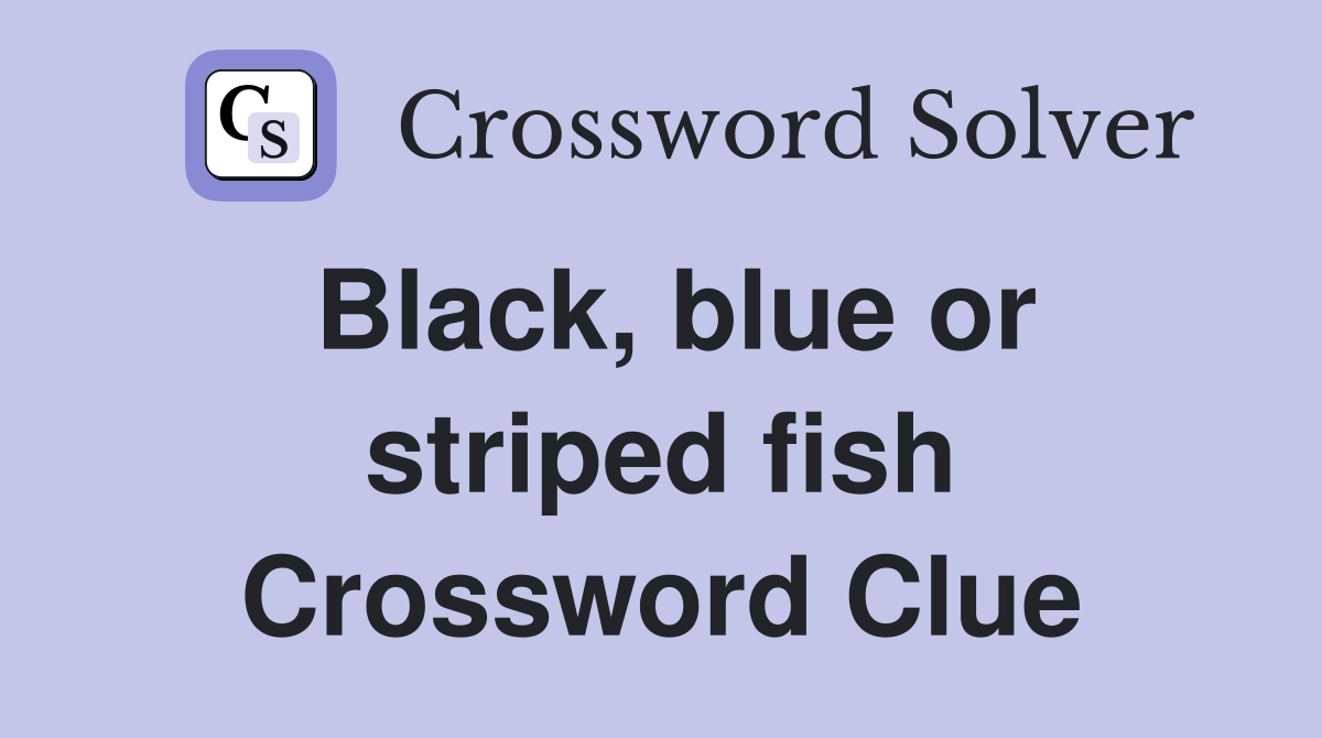 Black, blue or striped fish Crossword Clue