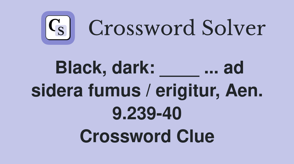 Black, dark: ____ ... ad sidera fumus / erigitur, Aen. 9.239-40 Crossword Clue