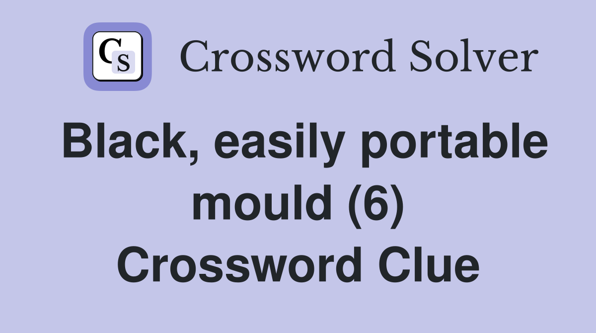 Black, easily portable mould (6) Crossword Clue
