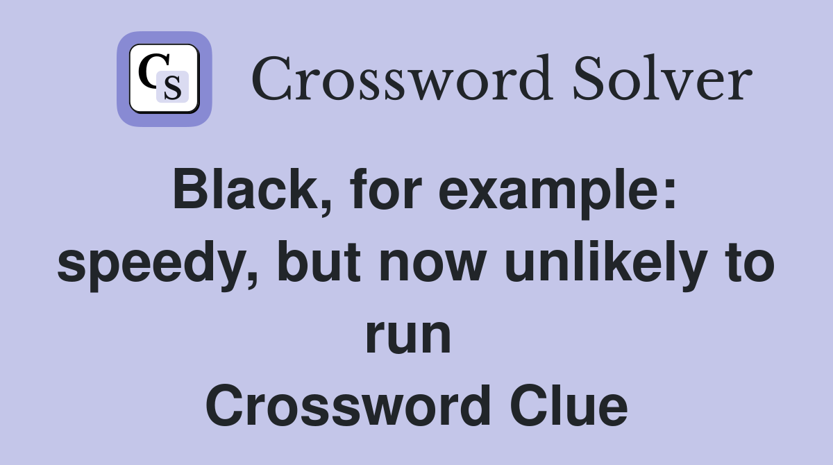 Black, for example: speedy, but now unlikely to run  Crossword Clue