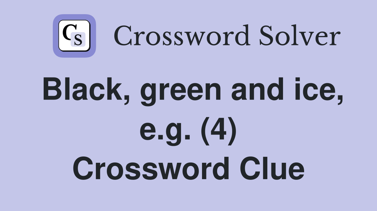 Black, green and ice, e.g. (4) Crossword Clue
