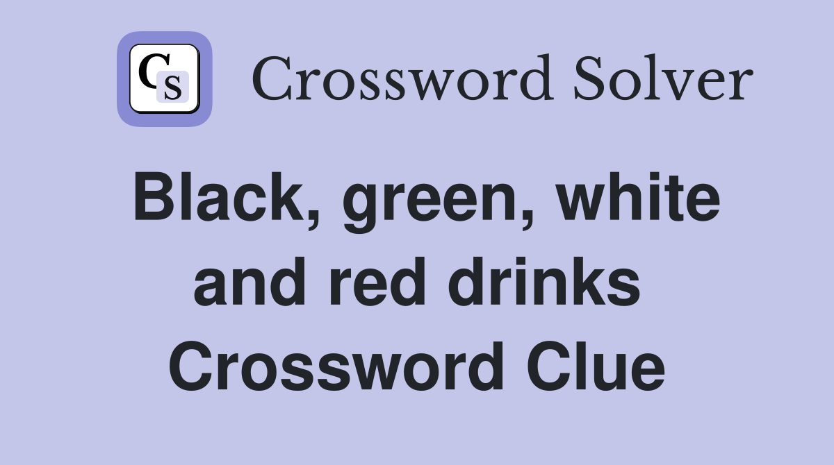 Black, green, white and red drinks Crossword Clue