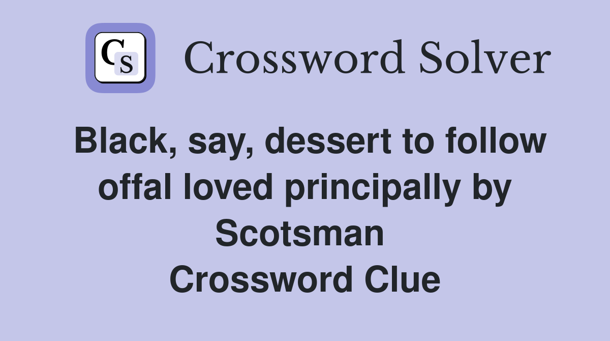Black, say, dessert to follow offal loved principally by Scotsman  Crossword Clue