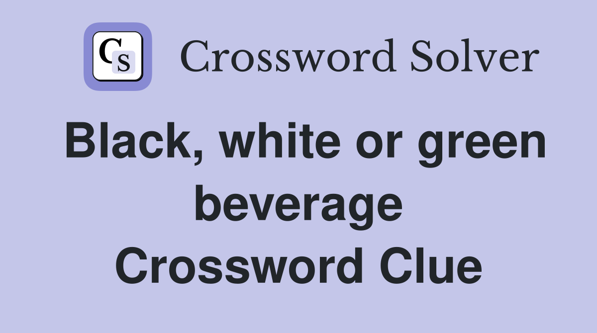 Black, white or green beverage Crossword Clue