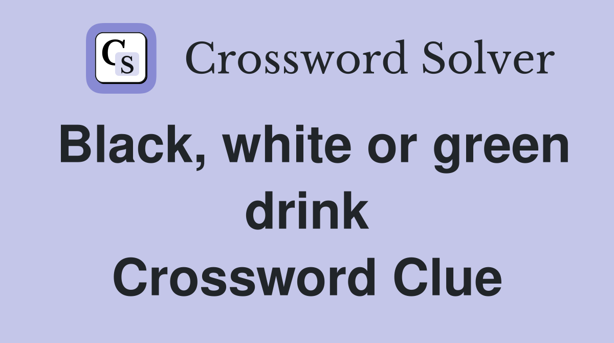 Black, white or green drink Crossword Clue