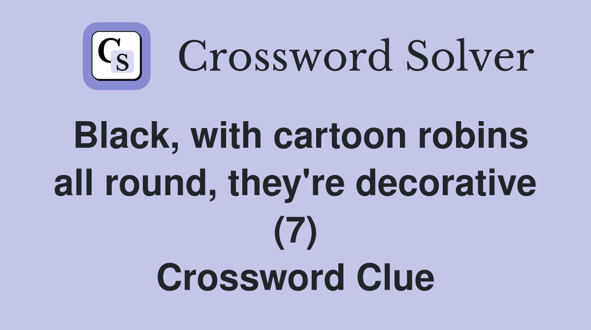 Black, with cartoon robins all round, they're decorative (7) Crossword Clue