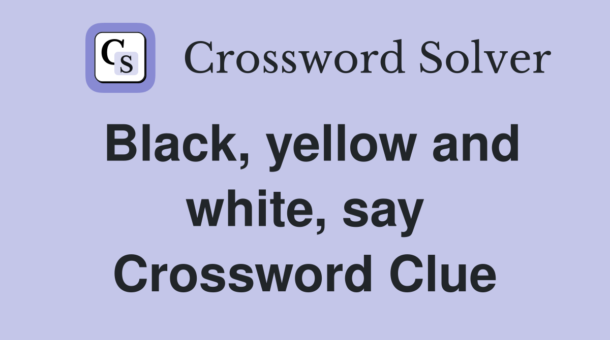 Black, yellow and white, say Crossword Clue