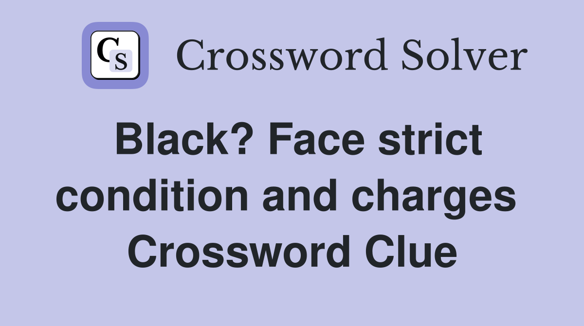 Black? Face strict condition and charges  Crossword Clue