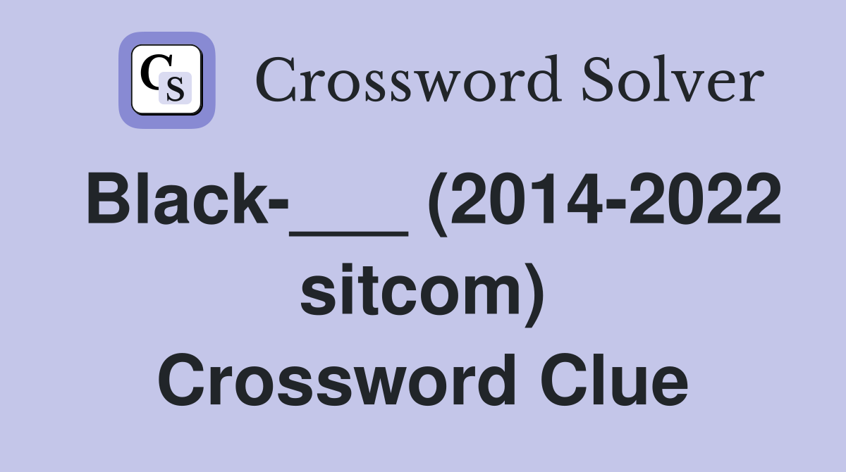 Black-___ (2014-2022 sitcom) Crossword Clue