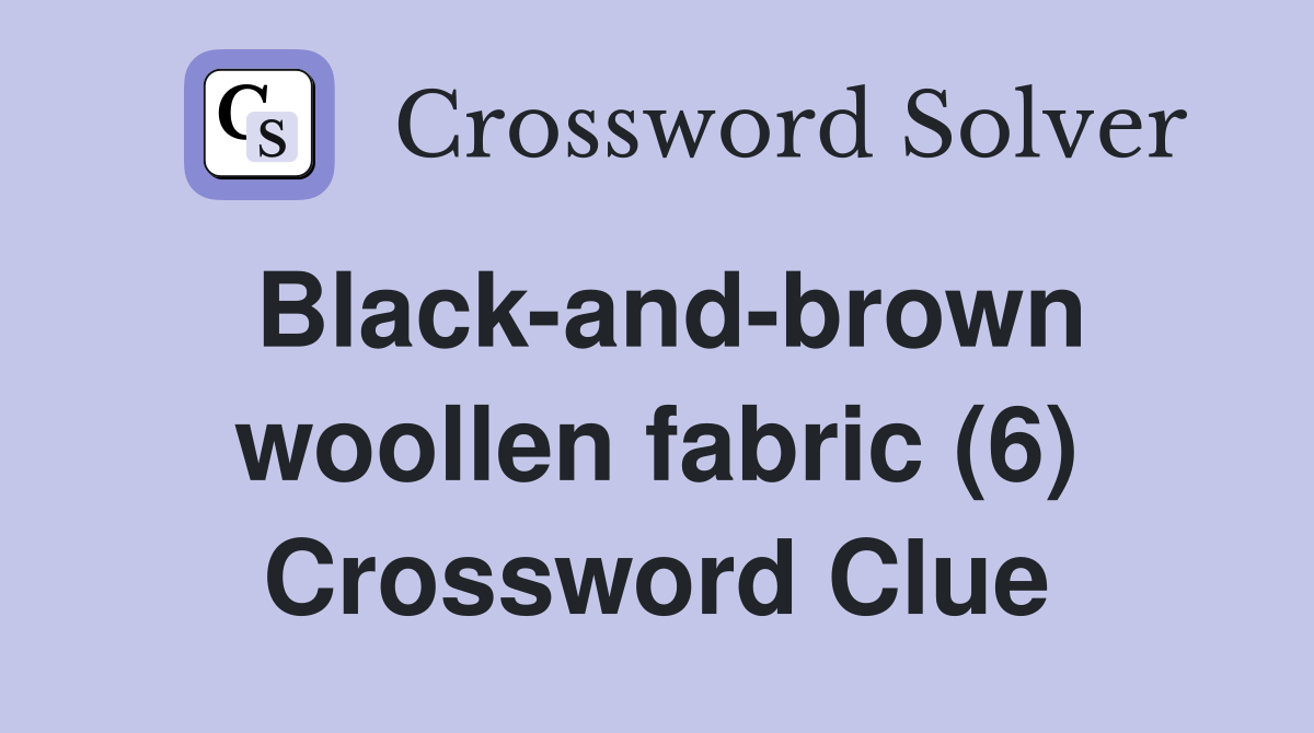 Black-and-brown woollen fabric (6) Crossword Clue