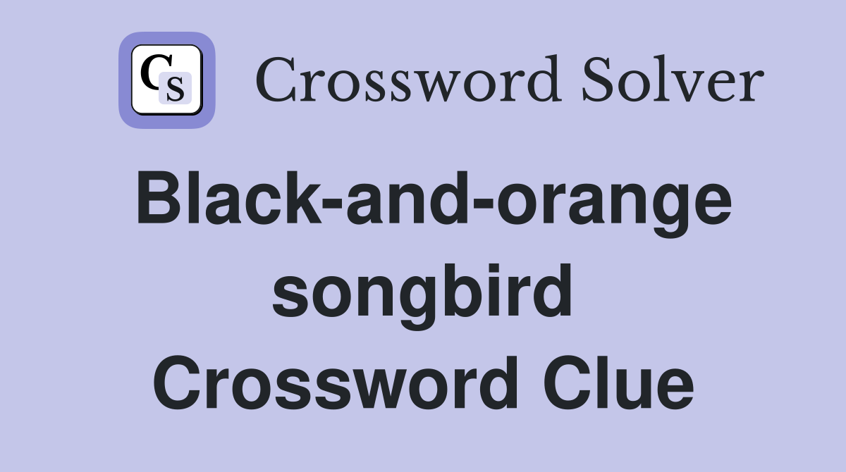 Black-and-orange songbird Crossword Clue