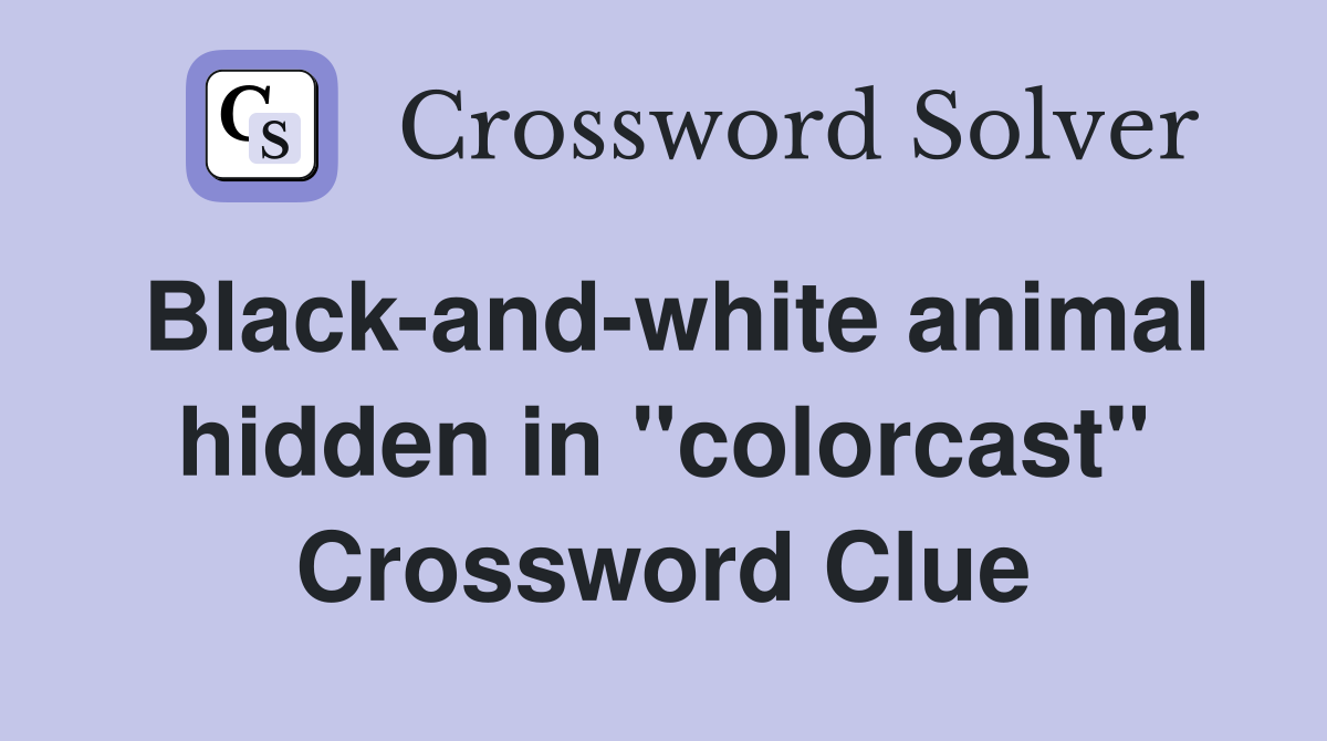 Black-and-white animal hidden in "colorcast" Crossword Clue