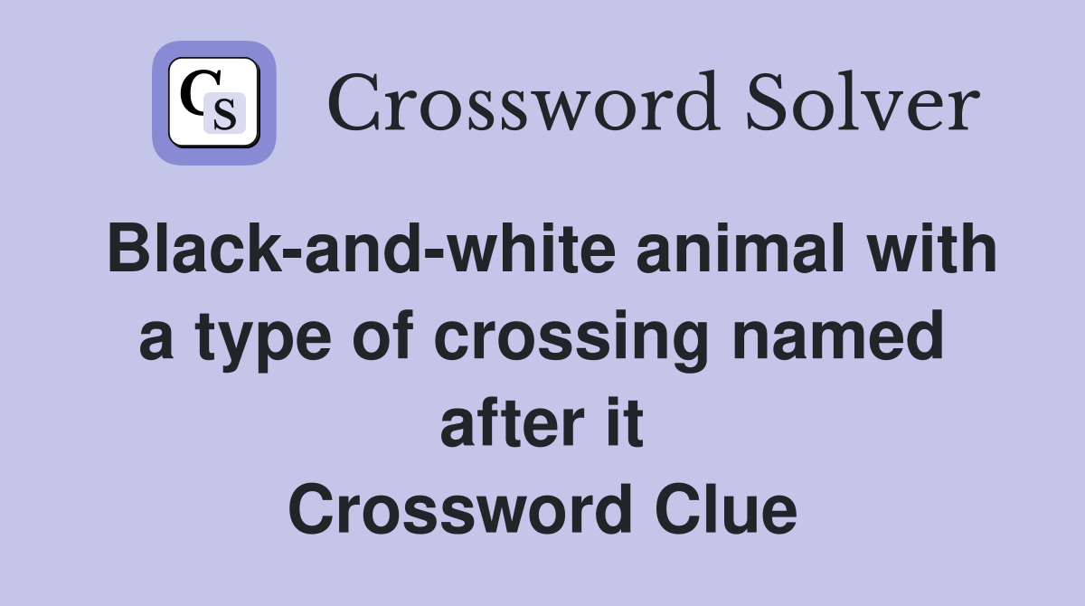 Black-and-white animal with a type of crossing named after it Crossword Clue