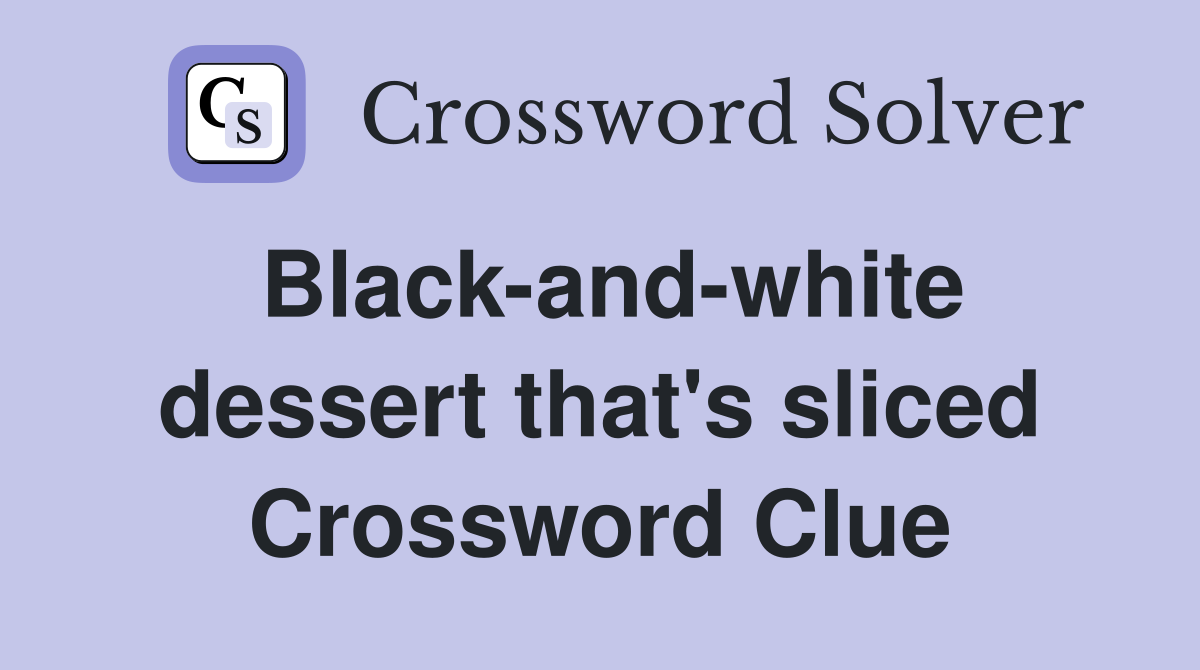 Black-and-white dessert that's sliced Crossword Clue