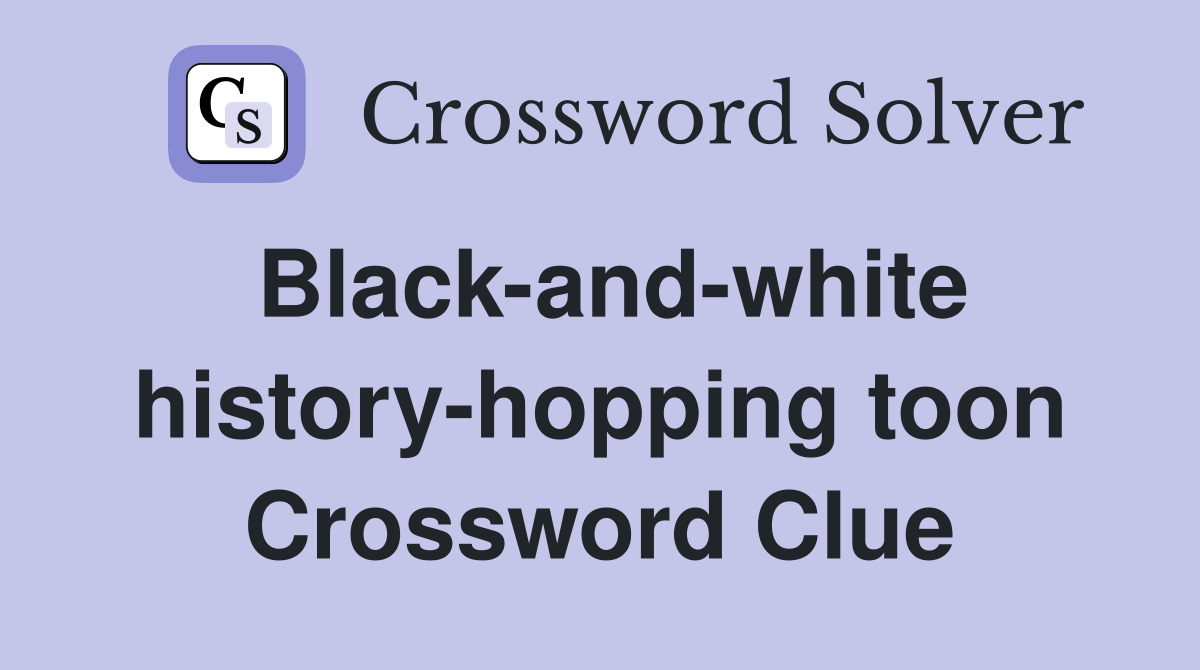Black-and-white history-hopping toon Crossword Clue