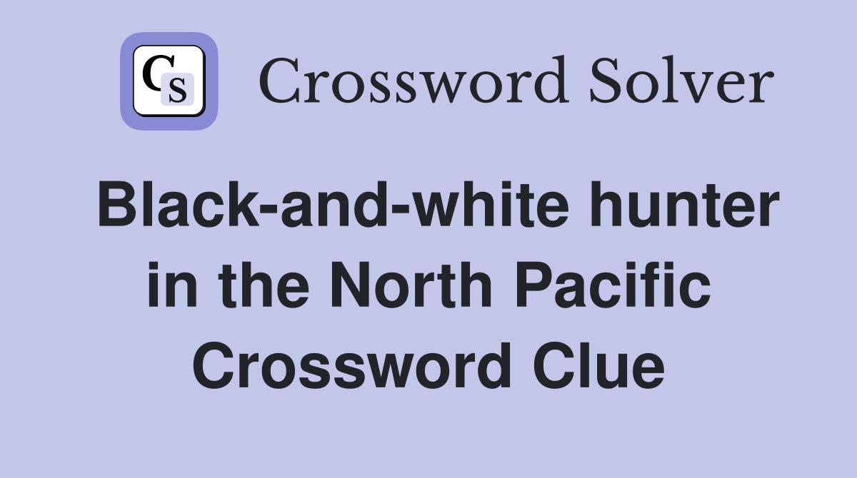 Black-and-white hunter in the North Pacific Crossword Clue