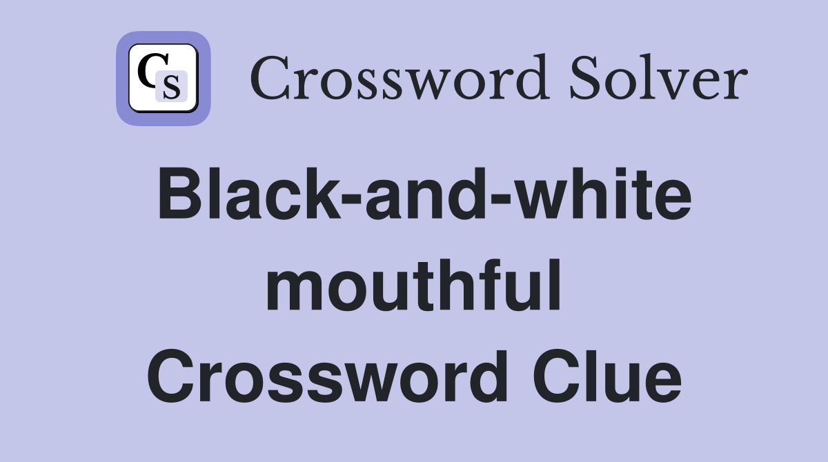 Black-and-white mouthful Crossword Clue