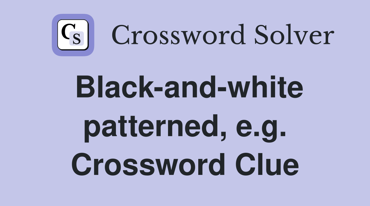 Black-and-white patterned, e.g. Crossword Clue