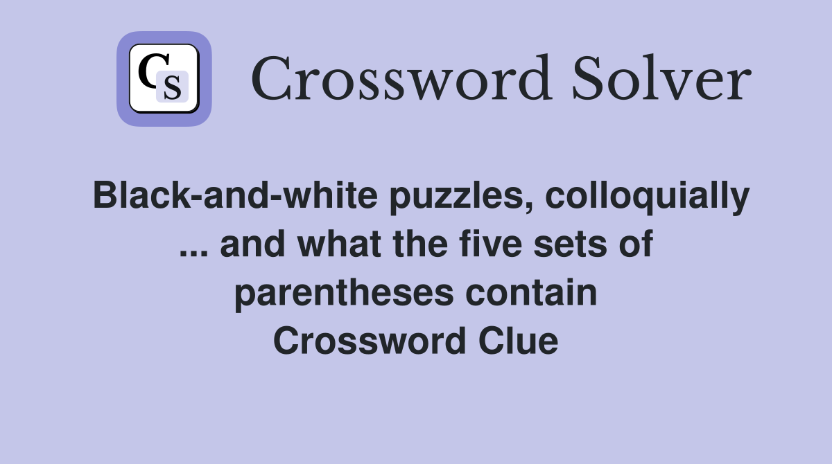 Black-and-white puzzles, colloquially ... and what the five sets of parentheses contain Crossword Clue