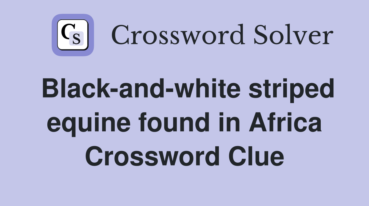 Black-and-white striped equine found in Africa Crossword Clue