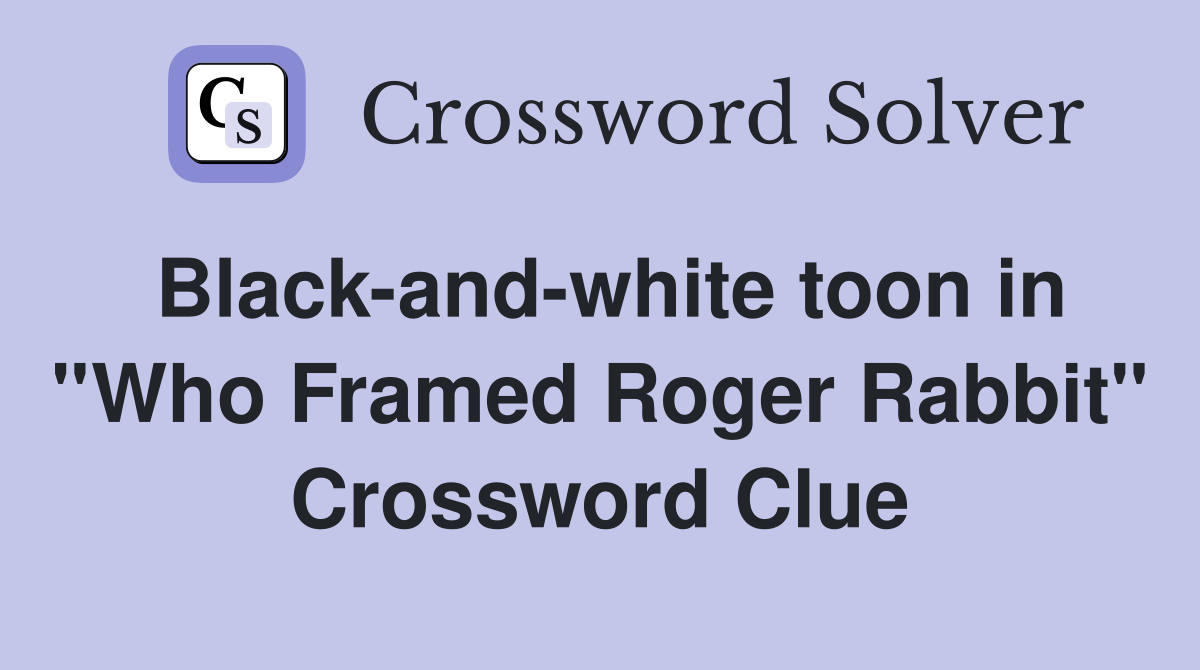 Black-and-white toon in ''Who Framed Roger Rabbit'' Crossword Clue