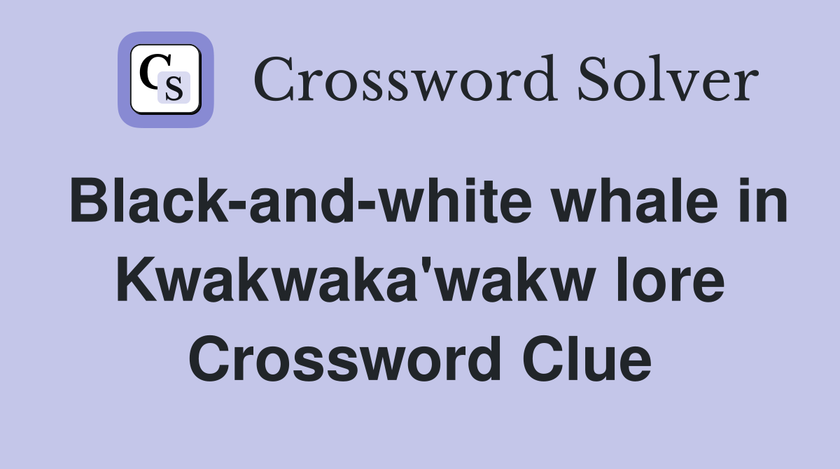 Black-and-white whale in Kwakwaka'wakw lore Crossword Clue