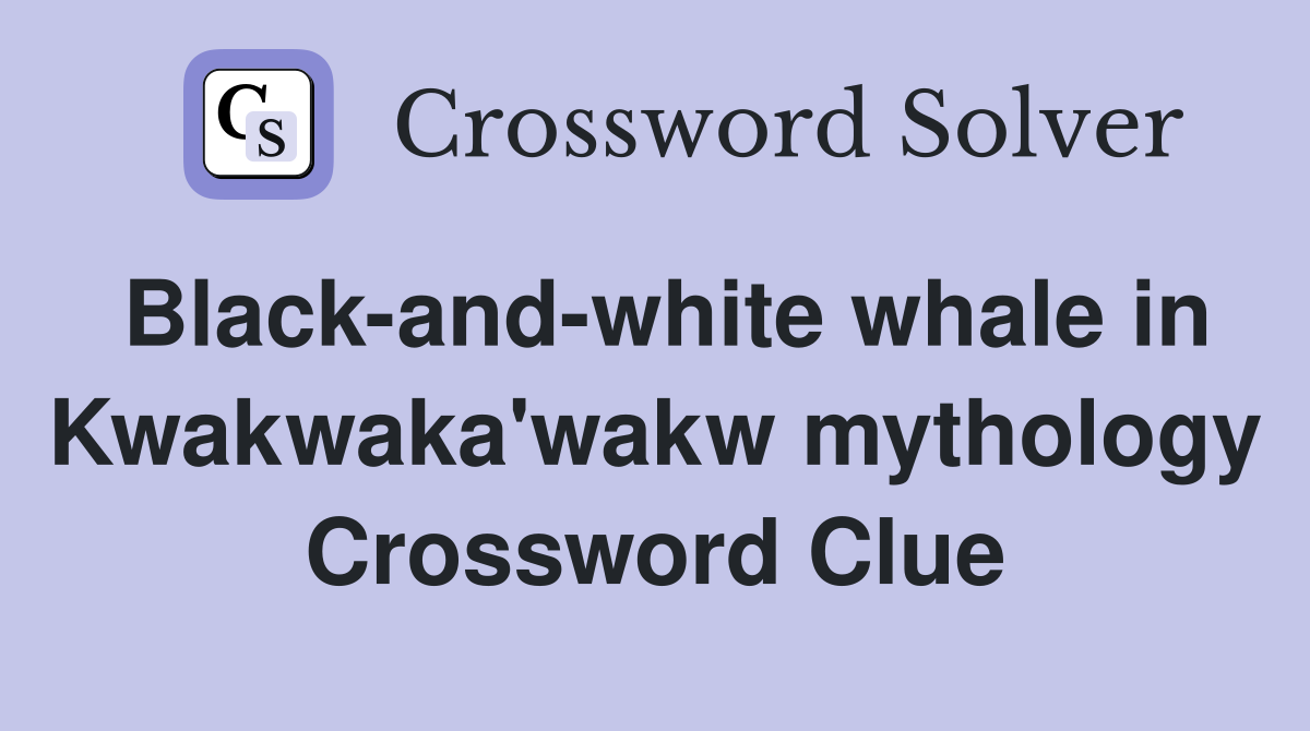 Black-and-white whale in Kwakwaka'wakw mythology Crossword Clue