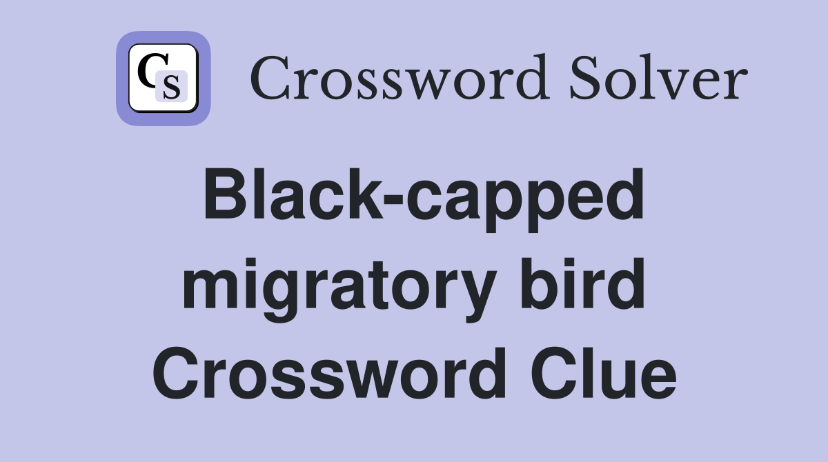 Black-capped migratory bird Crossword Clue