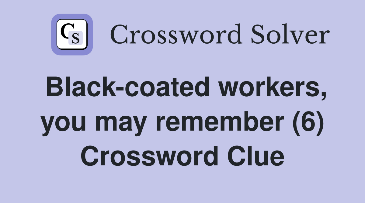 Black-coated workers, you may remember (6) Crossword Clue