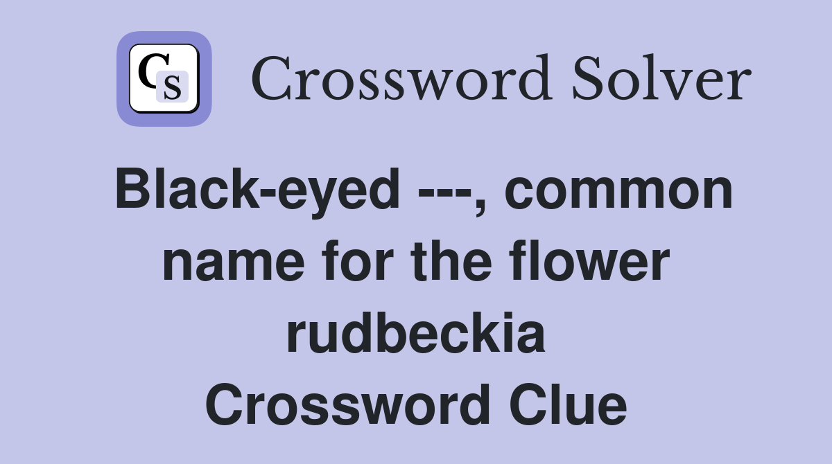 Black-eyed ---, common name for the flower rudbeckia Crossword Clue