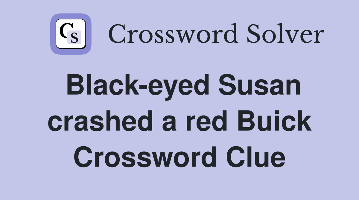 Black-eyed Susan crashed a red Buick Crossword Clue
