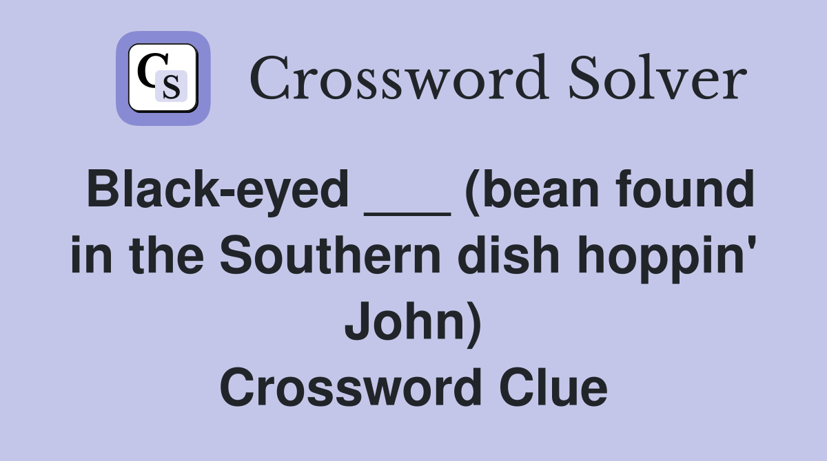 Black-eyed ___ (bean found in the Southern dish hoppin' John) Crossword Clue