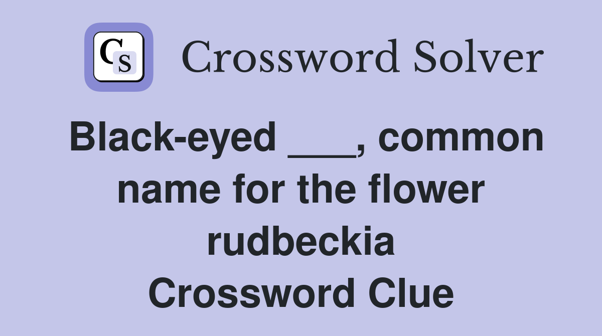 Black-eyed ___, common name for the flower rudbeckia Crossword Clue