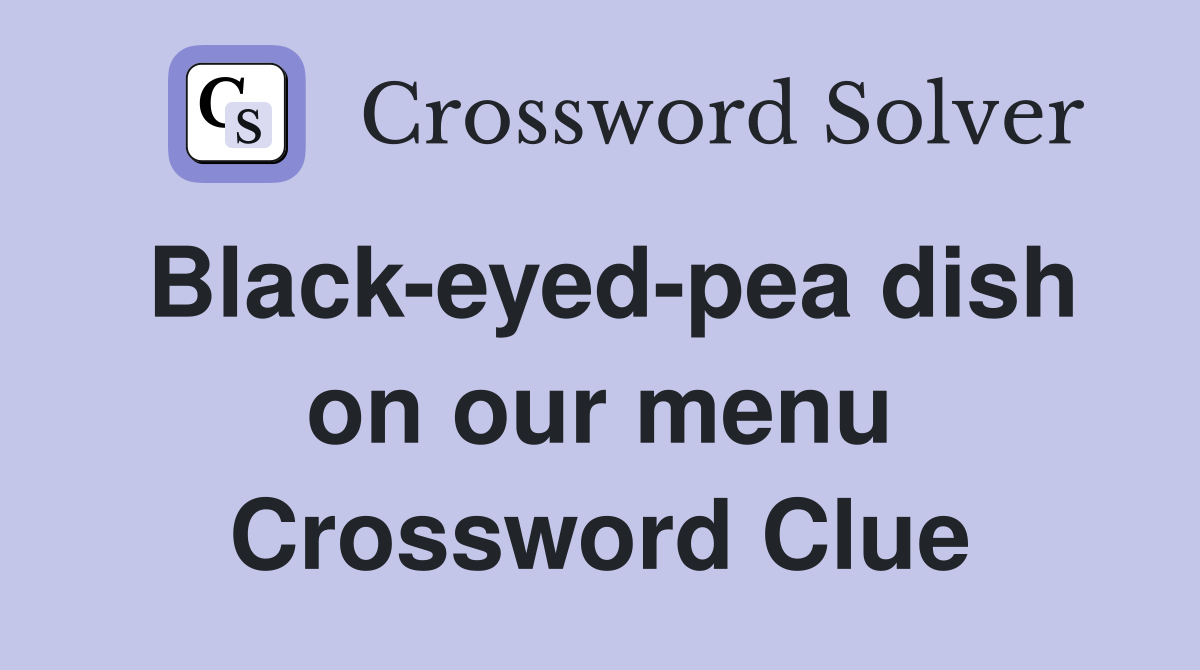 Black-eyed-pea dish on our menu Crossword Clue