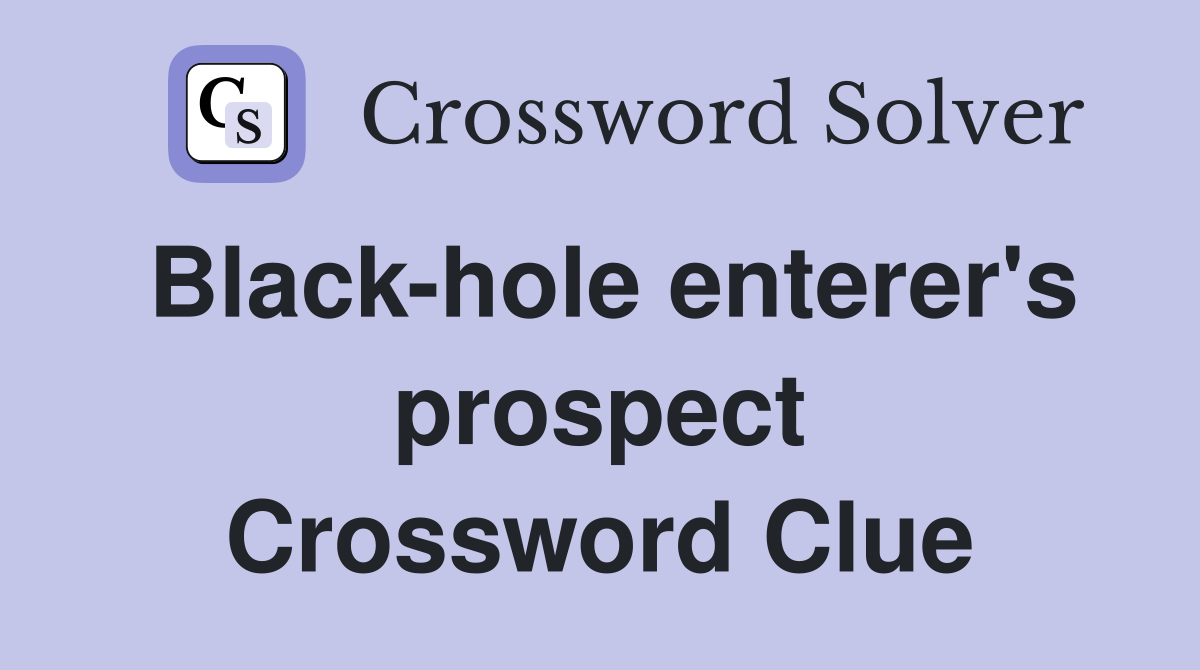 Black-hole enterer's prospect Crossword Clue