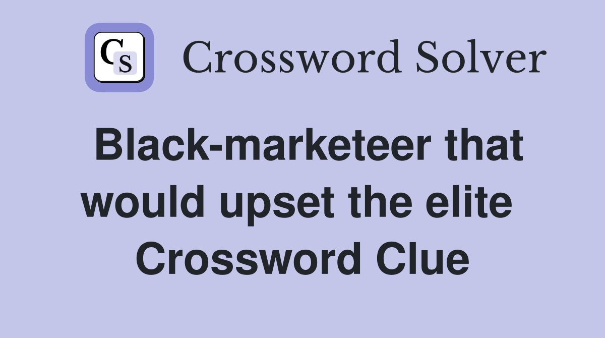 Black-marketeer that would upset the elite  Crossword Clue