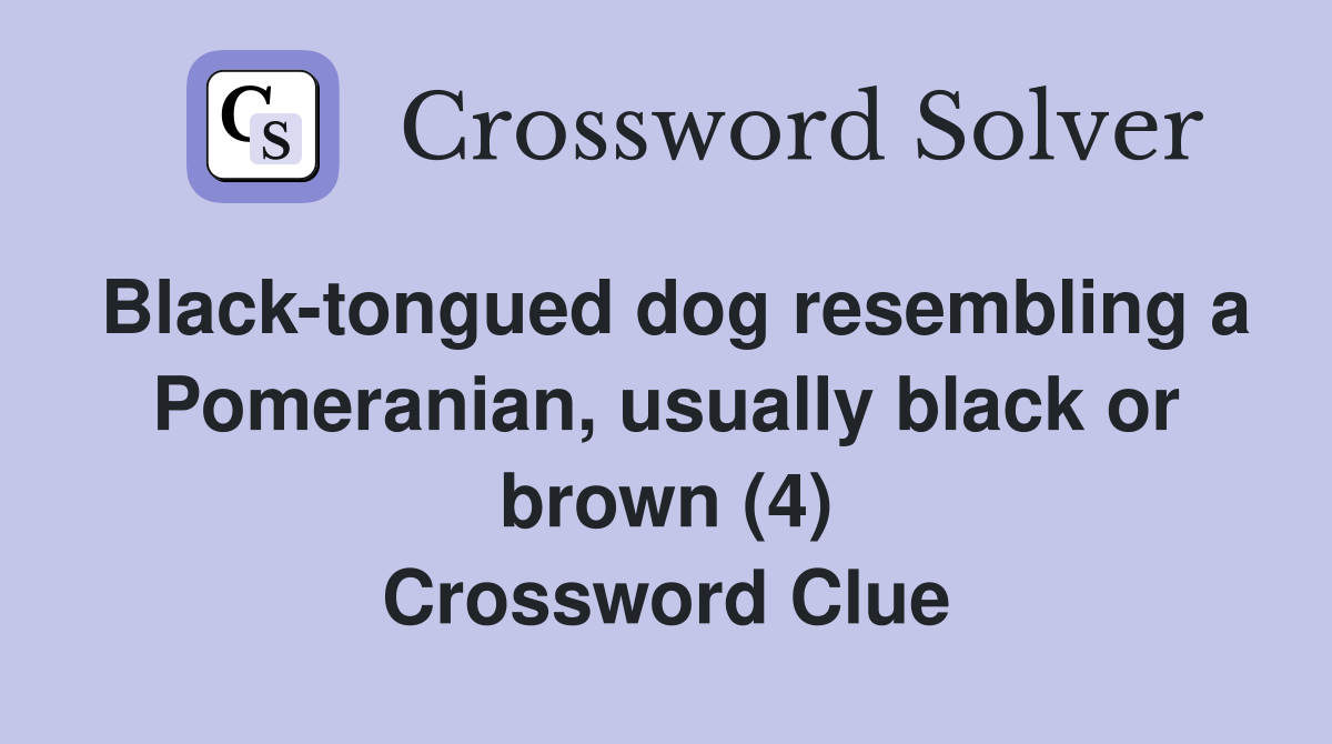 Black-tongued dog resembling a Pomeranian, usually black or brown (4) Crossword Clue