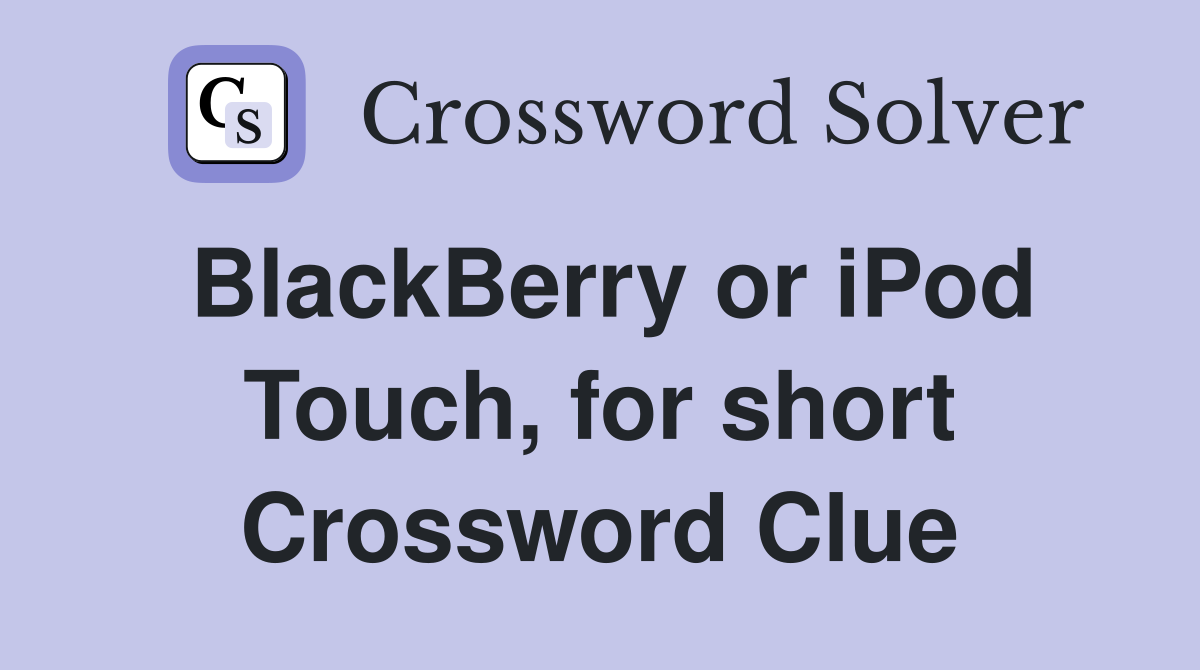 BlackBerry or iPod Touch, for short Crossword Clue