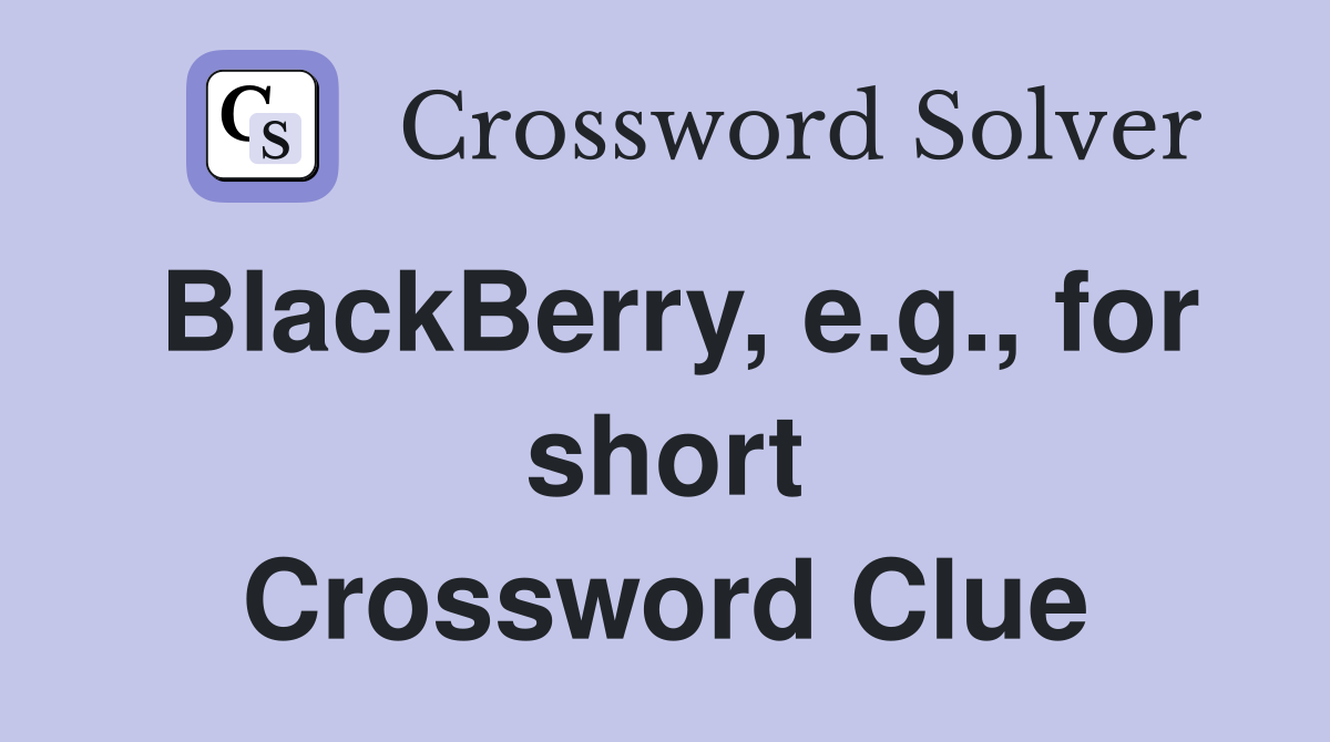 BlackBerry, e.g., for short Crossword Clue