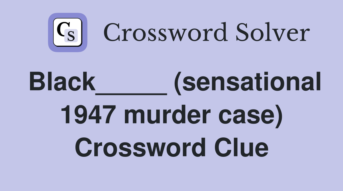 Black_____ (sensational 1947 murder case) Crossword Clue