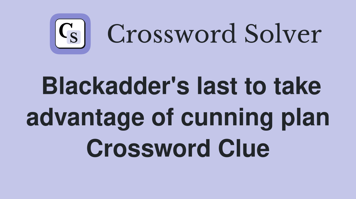 Blackadder's last to take advantage of cunning plan Crossword Clue