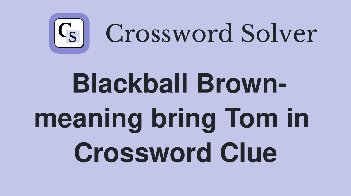 Blackball Brown- meaning bring Tom in  Crossword Clue