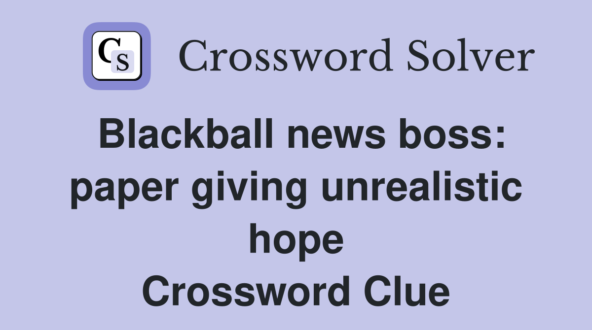 Blackball news boss: paper giving unrealistic hope Crossword Clue