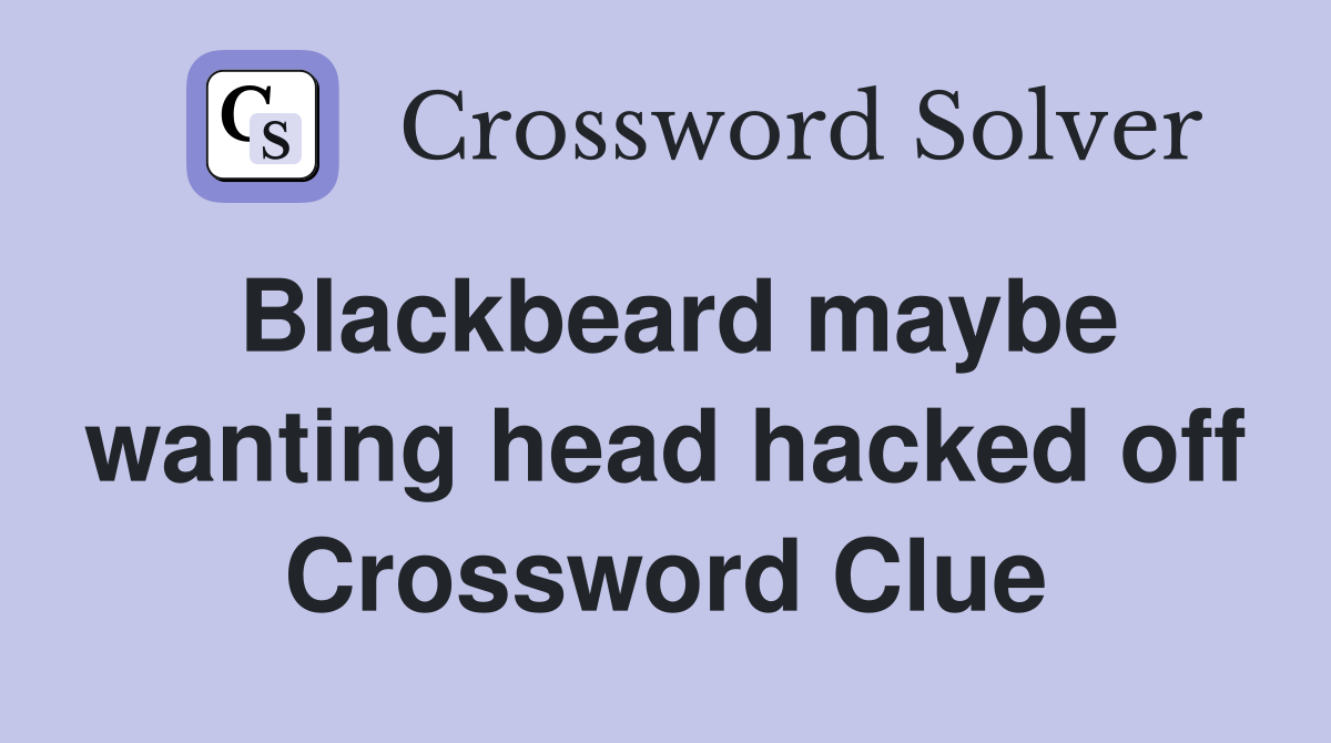 Blackbeard maybe wanting head hacked off Crossword Clue