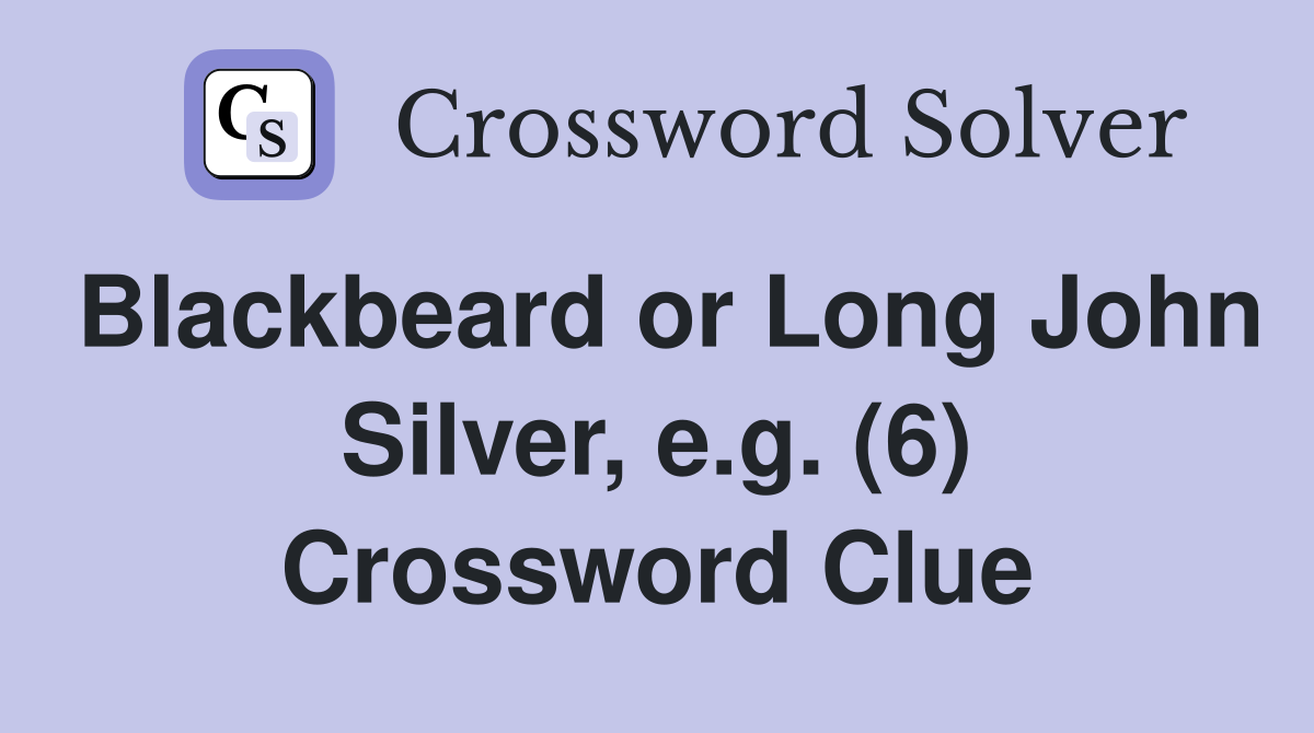 Blackbeard or Long John Silver, e.g. (6) Crossword Clue