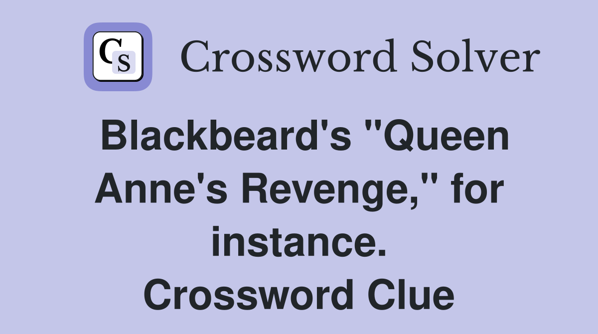 Blackbeard's "Queen Anne's Revenge," for instance. Crossword Clue