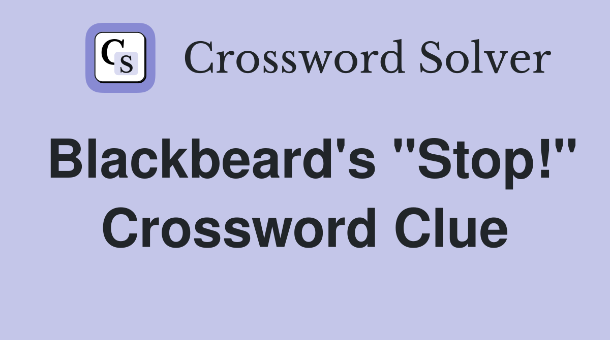 Blackbeard's "Stop!" Crossword Clue